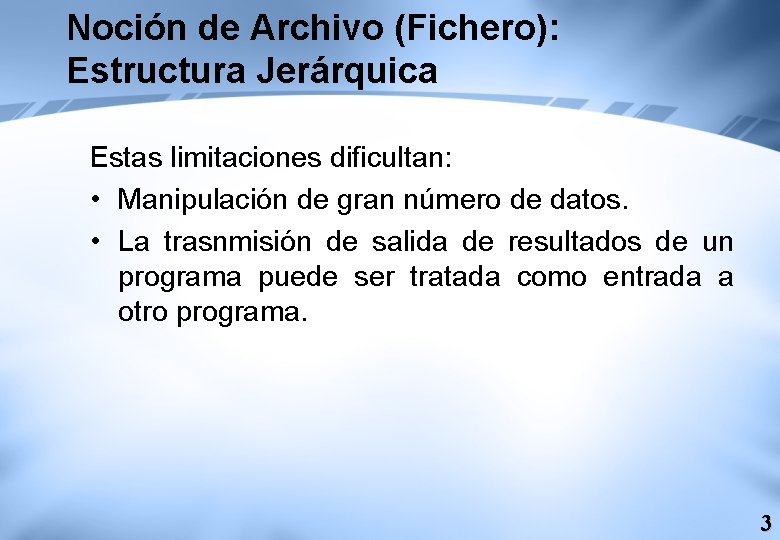 Noción de Archivo (Fichero): Estructura Jerárquica Estas limitaciones dificultan: • Manipulación de gran número