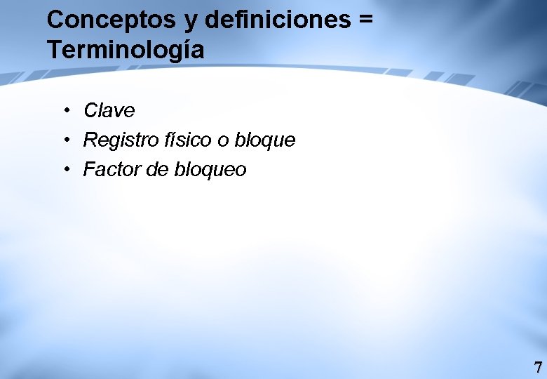 Conceptos y definiciones = Terminología • Clave • Registro físico o bloque • Factor