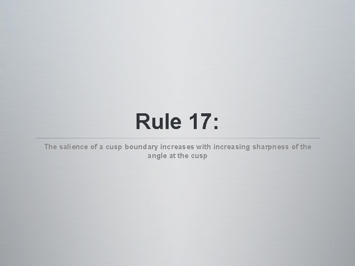Rule 17: The salience of a cusp boundary increases with increasing sharpness of the Rule 17: The salience of a cusp boundary increases with increasing sharpness of the