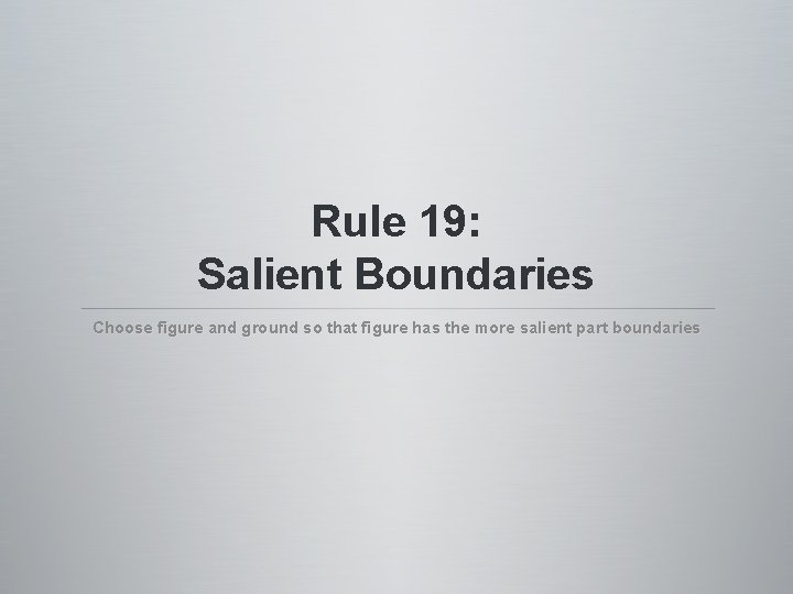 Rule 19: Salient Boundaries Choose figure and ground so that figure has the more Rule 19: Salient Boundaries Choose figure and ground so that figure has the more