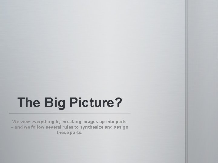 The Big Picture? We view everything by breaking images up into parts – and The Big Picture? We view everything by breaking images up into parts – and