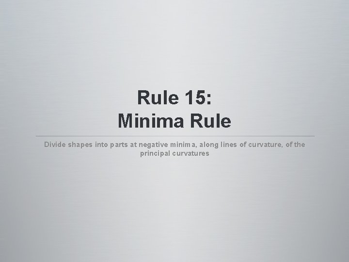 Rule 15: Minima Rule Divide shapes into parts at negative minima, along lines of Rule 15: Minima Rule Divide shapes into parts at negative minima, along lines of