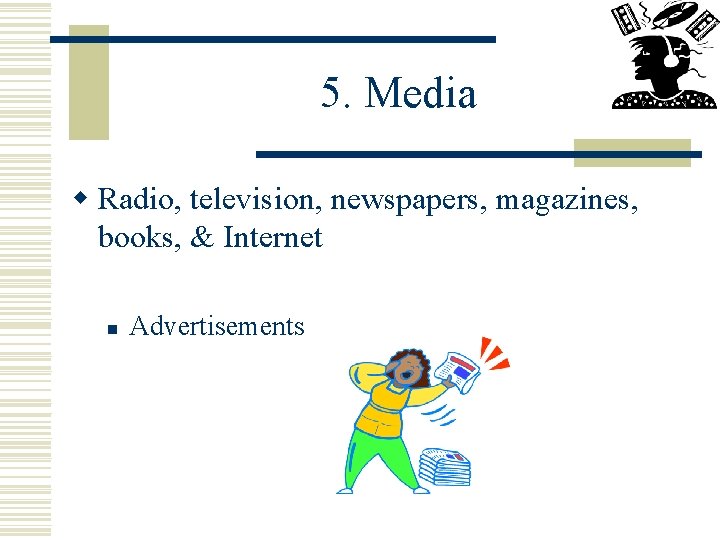 5. Media w Radio, television, newspapers, magazines, books, & Internet n Advertisements 