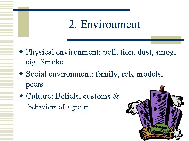 2. Environment w Physical environment: pollution, dust, smog, cig. Smoke w Social environment: family,