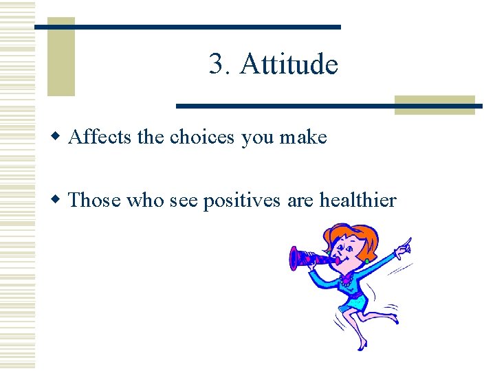 3. Attitude w Affects the choices you make w Those who see positives are