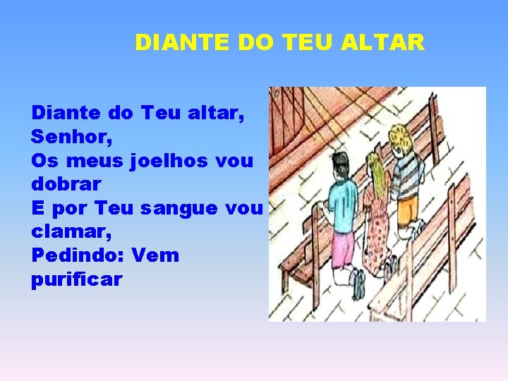 DIANTE DO TEU ALTAR Diante do Teu altar, Senhor, Os meus joelhos vou dobrar