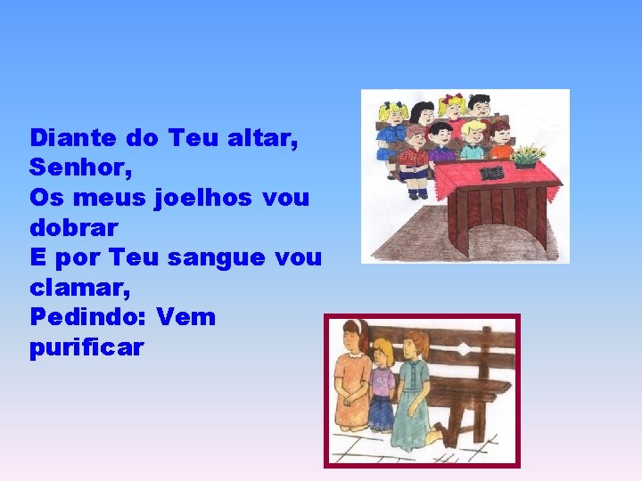Diante do Teu altar, Senhor, Os meus joelhos vou dobrar E por Teu sangue