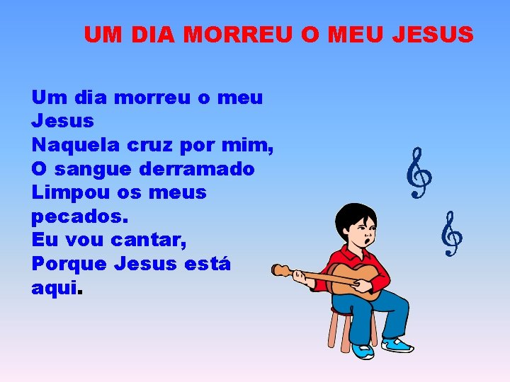 UM DIA MORREU O MEU JESUS Um dia morreu o meu Jesus Naquela cruz