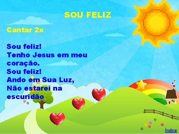 SOU FELIZ Cantar 2 x Sou feliz! Tenho Jesus em meu coração. Sou feliz!