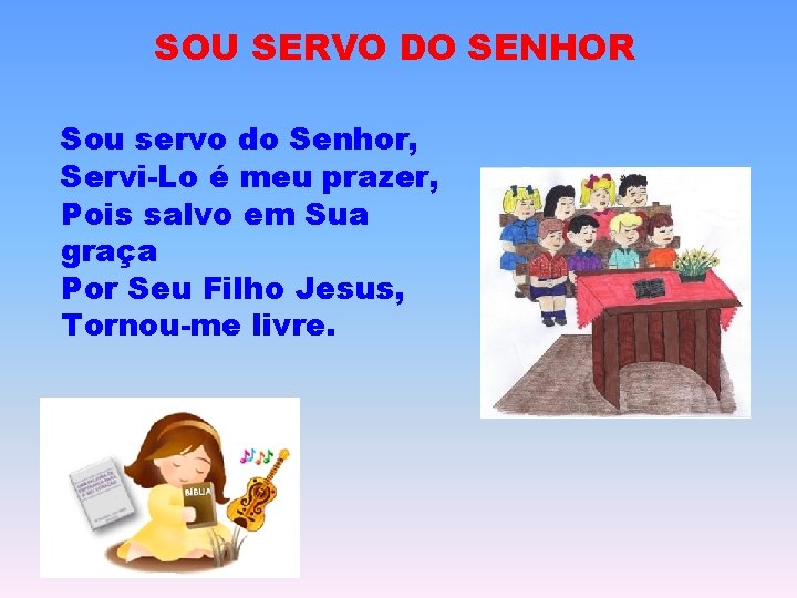 SOU SERVO DO SENHOR Sou servo do Senhor, Servi-Lo é meu prazer, Pois salvo