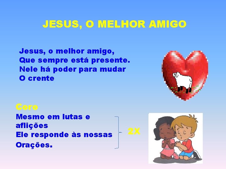 JESUS, O MELHOR AMIGO Jesus, o melhor amigo, Que sempre está presente. Nele há