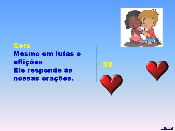 Coro Mesmo em lutas e aflições Ele responde às nossas orações. 2 X Índice
