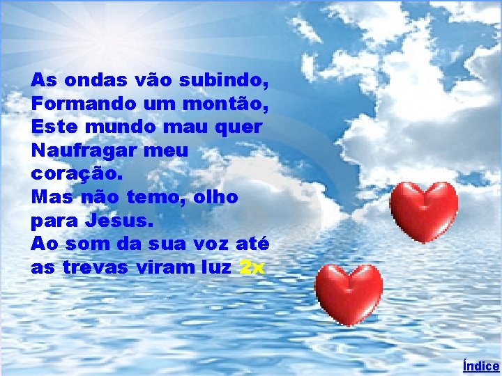 As ondas vão subindo, Formando um montão, Este mundo mau quer Naufragar meu coração.