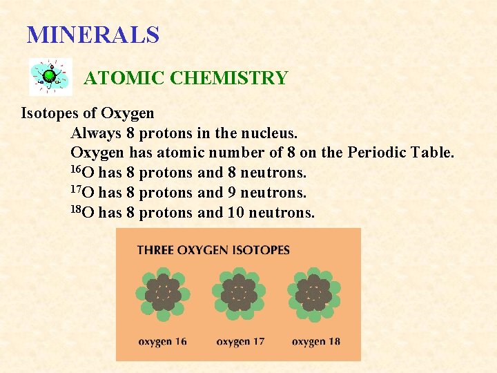 MINERALS ATOMIC CHEMISTRY Isotopes of Oxygen Always 8 protons in the nucleus. Oxygen has