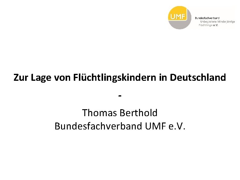 Zur Lage von Flüchtlingskindern in Deutschland Thomas Berthold Bundesfachverband UMF e. V. 