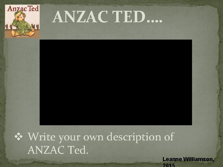 ANZAC TED…. v Write your own description of ANZAC Ted. Leanne Williamson, ANZAC TED…. v Write your own description of ANZAC Ted. Leanne Williamson,