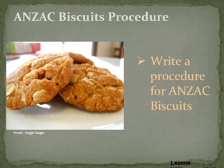 ANZAC Biscuits Procedure Ø Write a procedure for ANZAC Biscuits. Found : Google Images ANZAC Biscuits Procedure Ø Write a procedure for ANZAC Biscuits. Found : Google Images