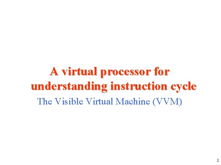 A virtual processor for understanding instruction cycle The Visible Virtual Machine (VVM) 2 