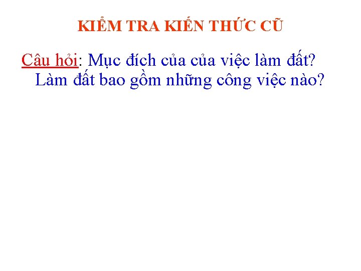 KIỂM TRA KIẾN THỨC CŨ Câu hỏi: Mục đích của việc làm đất? Làm