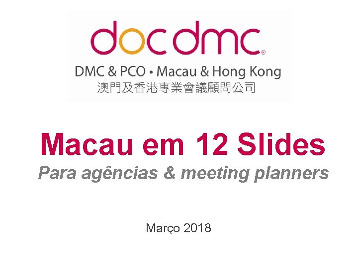 Macau em 12 Slides Para agências & meeting planners Março 2018 www. doc-dmc-macau. com Macau em 12 Slides Para agências & meeting planners Março 2018 www. doc-dmc-macau. com