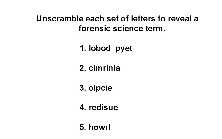 Unscramble each set of letters to reveal a forensic science term. 1. lobod pyet