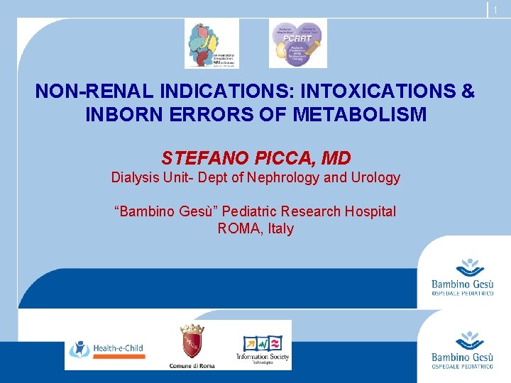 1 NON-RENAL INDICATIONS: INTOXICATIONS & INBORN ERRORS OF METABOLISM STEFANO PICCA, MD Dialysis Unit-