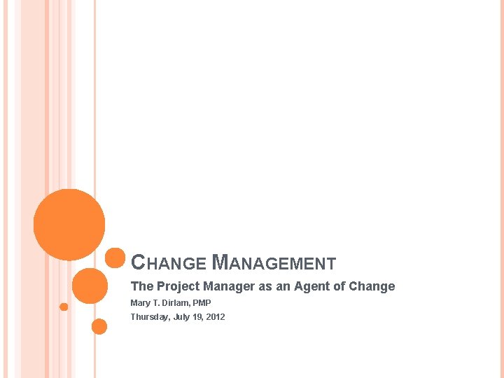CHANGE MANAGEMENT The Project Manager as an Agent of Change Mary T. Dirlam, PMP