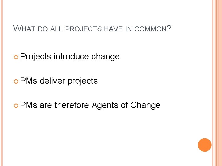 WHAT DO ALL PROJECTS HAVE IN COMMON? Projects introduce change PMs deliver projects PMs