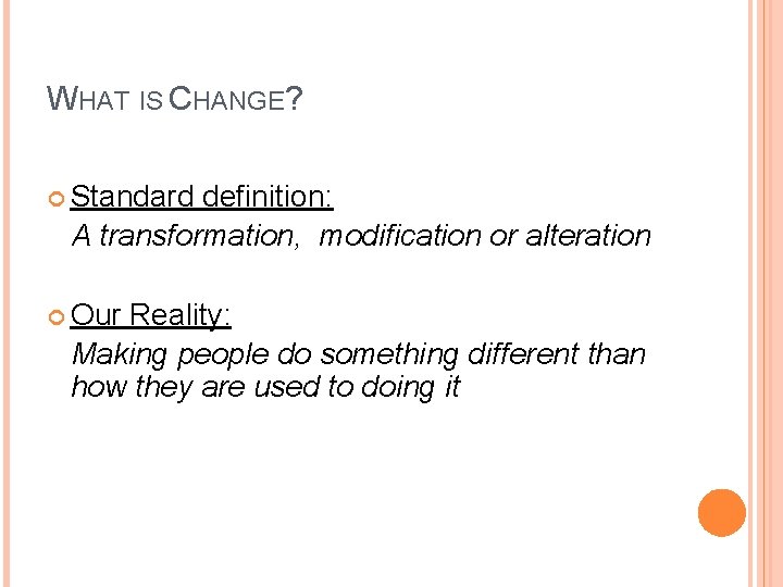 WHAT IS CHANGE? Standard definition: A transformation, modification or alteration Our Reality: Making people