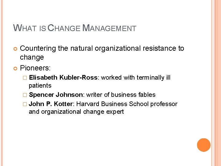 WHAT IS CHANGE MANAGEMENT Countering the natural organizational resistance to change Pioneers: � Elisabeth