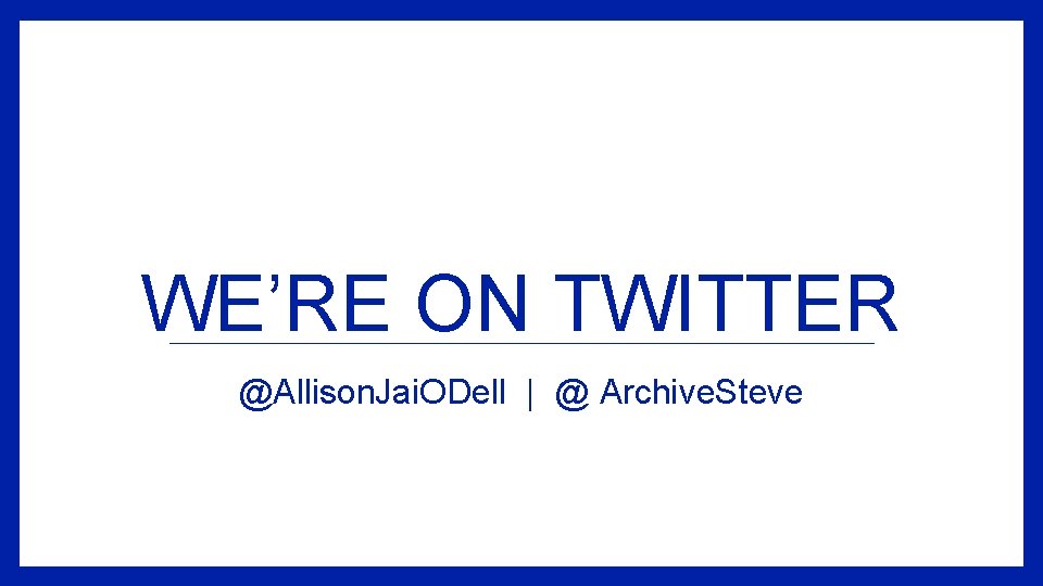 WE’RE ON TWITTER @Allison. Jai. ODell | @ Archive. Steve 