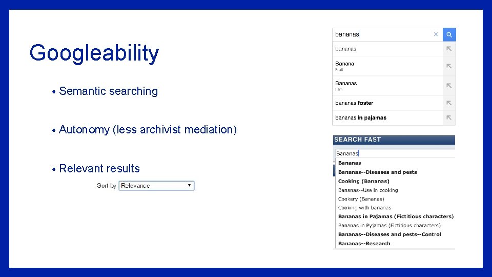 Googleability • Semantic searching • Autonomy (less archivist mediation) • Relevant results 