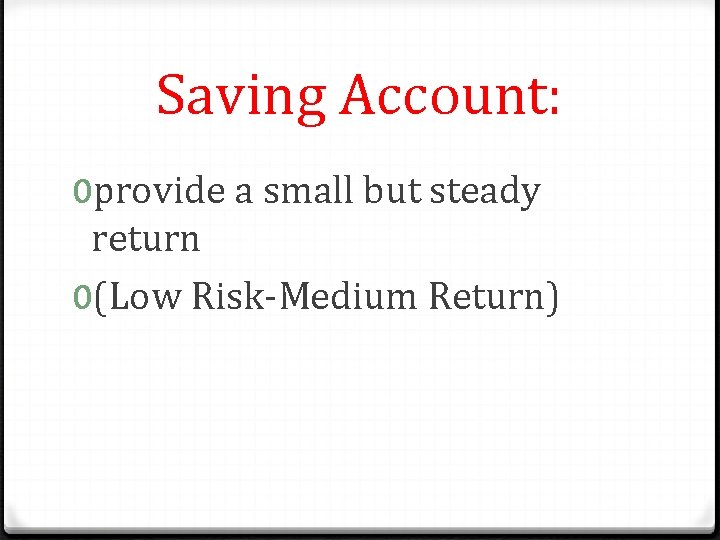 Saving Account: 0 provide a small but steady return 0(Low Risk-Medium Return) 