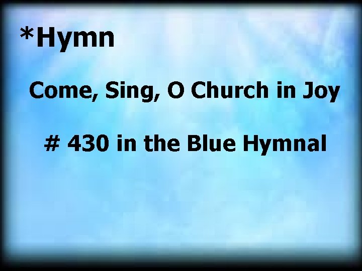 *Hymn Come, Sing, O Church in Joy # 430 in the Blue Hymnal 