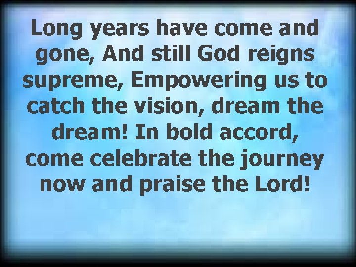 Long years have come and gone, And still God reigns supreme, Empowering us to