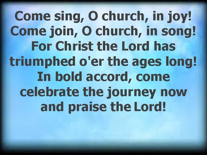 Come sing, O church, in joy! Come join, O church, in song! For Christ