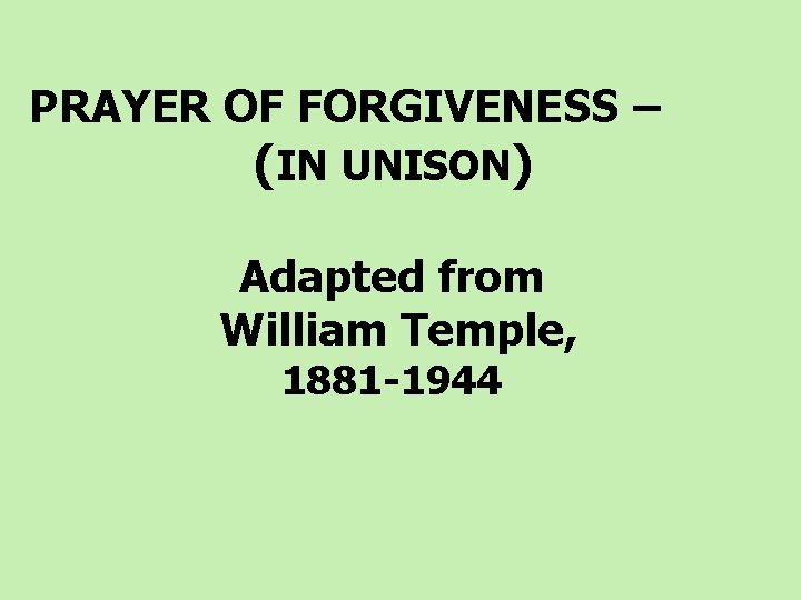  PRAYER OF FORGIVENESS – (IN UNISON) Adapted from William Temple, 1881 -1944 