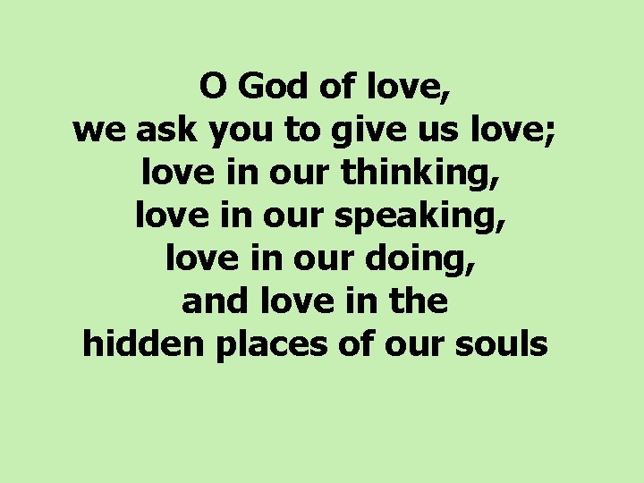  O God of love, we ask you to give us love; love in