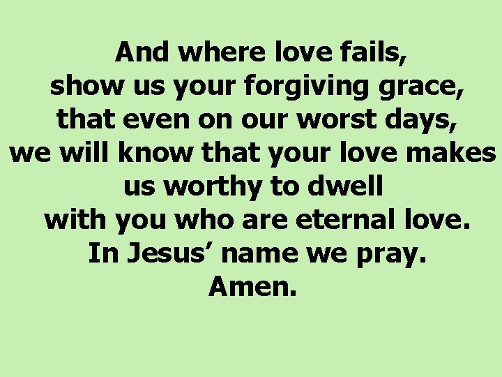  And where love fails, show us your forgiving grace, that even on our