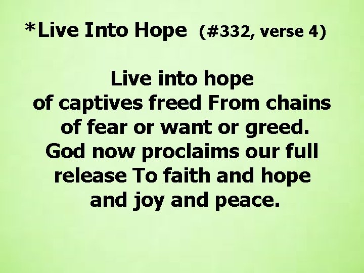 *Live Into Hope (#332, verse 4) Live into hope of captives freed From chains