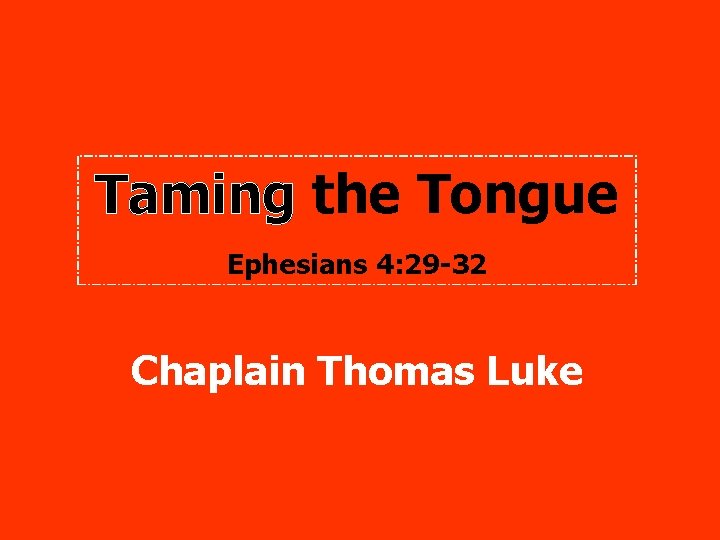 Taming the Tongue Ephesians 4: 29 -32 Chaplain Thomas Luke 