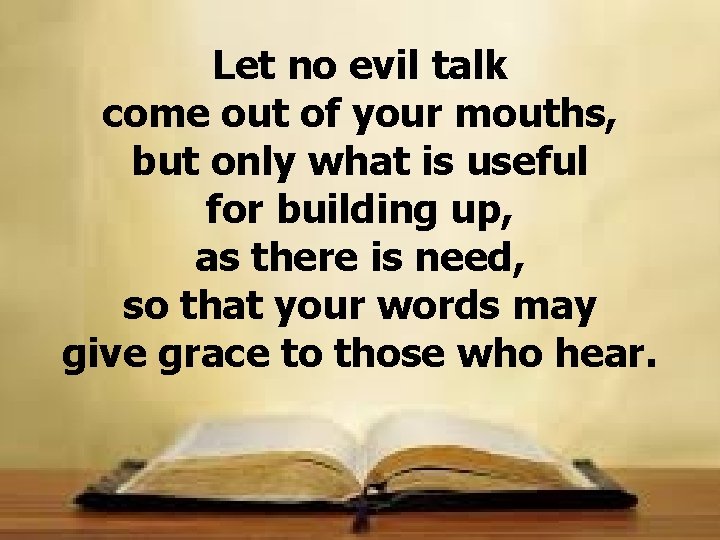 Let no evil talk come out of your mouths, but only what is useful