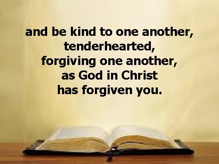 and be kind to one another, tenderhearted, forgiving one another, as God in Christ