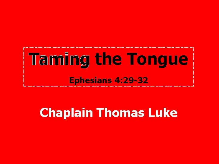 Taming the Tongue Ephesians 4: 29 -32 Chaplain Thomas Luke 