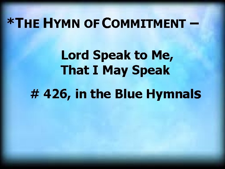 *THE HYMN OF COMMITMENT – Lord Speak to Me, That I May Speak #