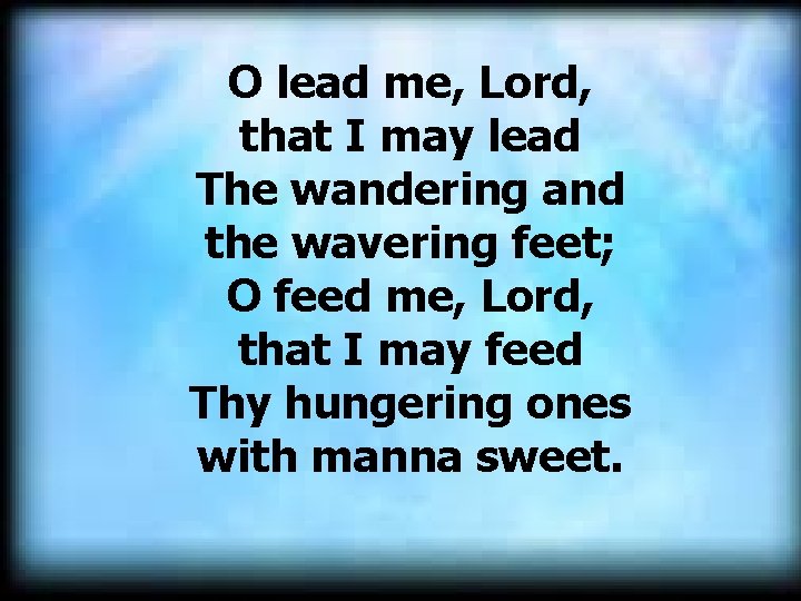 O lead me, Lord, that I may lead The wandering and the wavering feet;