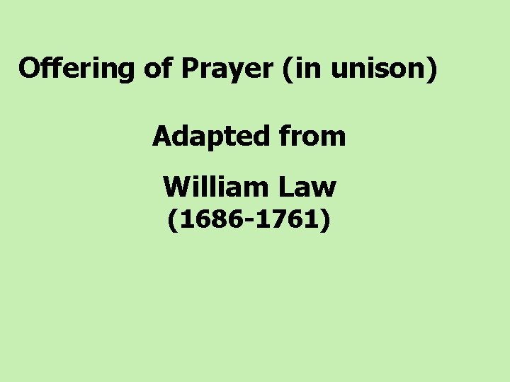  Offering of Prayer (in unison) Adapted from William Law (1686 -1761) 