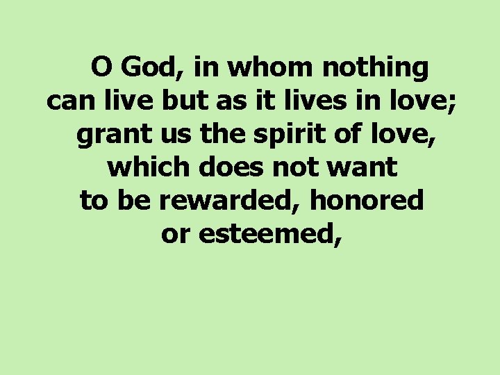  O God, in whom nothing can live but as it lives in love;
