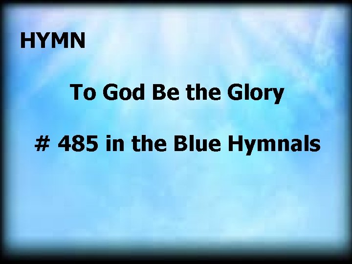  HYMN To God Be the Glory # 485 in the Blue Hymnals 