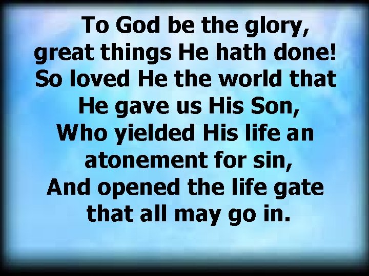  To God be the glory, great things He hath done! So loved He